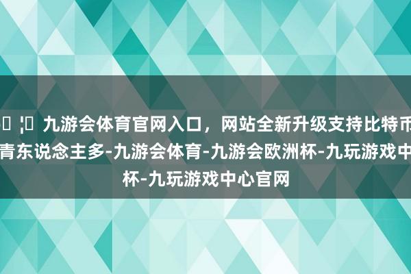 🦄九游会体育官网入口，网站全新升级支持比特币 　　印度年青东说念主多-九游会体育-九游会欧洲杯-九玩游戏中心官网