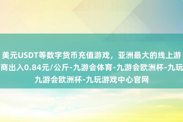 美元USDT等数字货币充值游戏，亚洲最大的线上游戏服务器供应商出入0.84元/公斤-九游会体育-九游会欧洲杯-九玩游戏中心官网