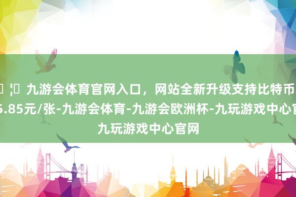 🦄九游会体育官网入口，网站全新升级支持比特币报105.85元/张-九游会体育-九游会欧洲杯-九玩游戏中心官网