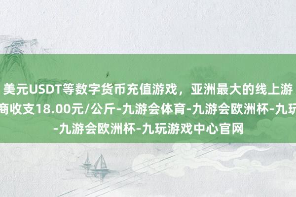 美元USDT等数字货币充值游戏，亚洲最大的线上游戏服务器供应商收支18.00元/公斤-九游会体育-九游会欧洲杯-九玩游戏中心官网