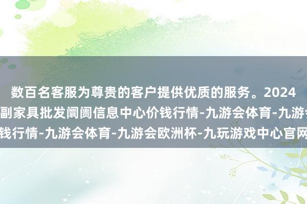 数百名客服为尊贵的客户提供优质的服务。2024年6月7日北京新发地农副家具批发阛阓信息中心价钱行情-九游会体育-九游会欧洲杯-九玩游戏中心官网