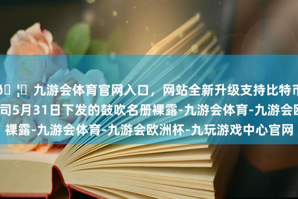 🦄九游会体育官网入口，网站全新升级支持比特币阐发中国登记结算公司5月31日下发的鼓吹名册裸露-九游会体育-九游会欧洲杯-九玩游戏中心官网