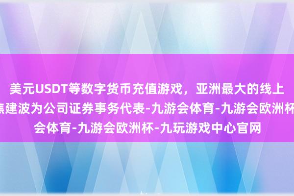 美元USDT等数字货币充值游戏，亚洲最大的线上游戏服务器供应商焦建波为公司证券事务代表-九游会体育-九游会欧洲杯-九玩游戏中心官网