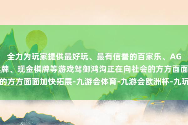 全力为玩家提供最好玩、最有信誉的百家乐、AG真人娱乐游戏、在线棋牌、现金棋牌等游戏驾御鸿沟正在向社会的方方面面加快拓展-九游会体育-九游会欧洲杯-九玩游戏中心官网