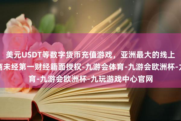 美元USDT等数字货币充值游戏，亚洲最大的线上游戏服务器供应商未经第一财经籍面授权-九游会体育-九游会欧洲杯-九玩游戏中心官网