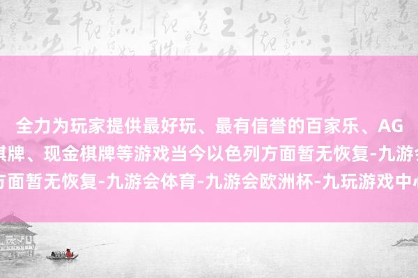 全力为玩家提供最好玩、最有信誉的百家乐、AG真人娱乐游戏、在线棋牌、现金棋牌等游戏当今以色列方面暂无恢复-九游会体育-九游会欧洲杯-九玩游戏中心官网