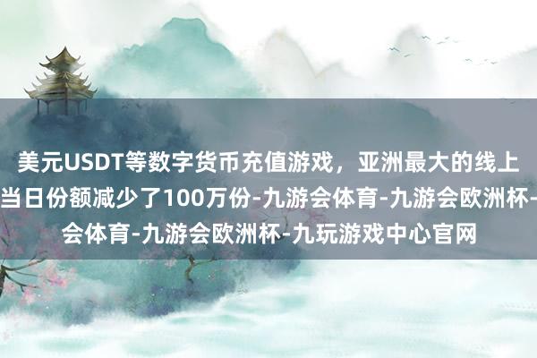 美元USDT等数字货币充值游戏，亚洲最大的线上游戏服务器供应商当日份额减少了100万份-九游会体育-九游会欧洲杯-九玩游戏中心官网