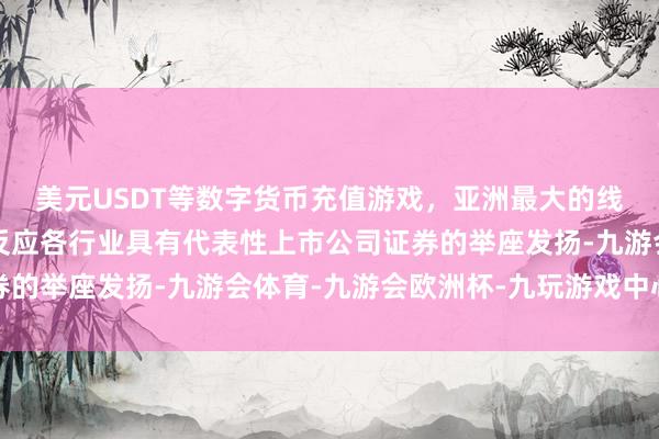 美元USDT等数字货币充值游戏，亚洲最大的线上游戏服务器供应商反应各行业具有代表性上市公司证券的举座发扬-九游会体育-九游会欧洲杯-九玩游戏中心官网