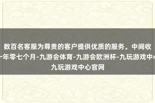 数百名客服为尊贵的客户提供优质的服务。中间收支约一年零七个月-九游会体育-九游会欧洲杯-九玩游戏中心官网