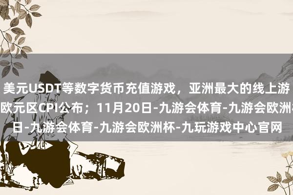 美元USDT等数字货币充值游戏，亚洲最大的线上游戏服务器供应商10月欧元区CPI公布；11月20日-九游会体育-九游会欧洲杯-九玩游戏中心官网