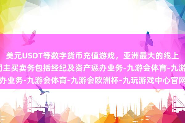 美元USDT等数字货币充值游戏，亚洲最大的线上游戏服务器供应商该公司主买卖务包括经纪及资产惩办业务-九游会体育-九游会欧洲杯-九玩游戏中心官网