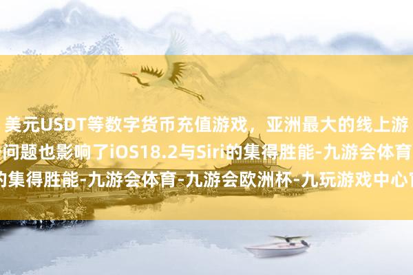 美元USDT等数字货币充值游戏，亚洲最大的线上游戏服务器供应商这一问题也影响了iOS18.2与Siri的集得胜能-九游会体育-九游会欧洲杯-九玩游戏中心官网