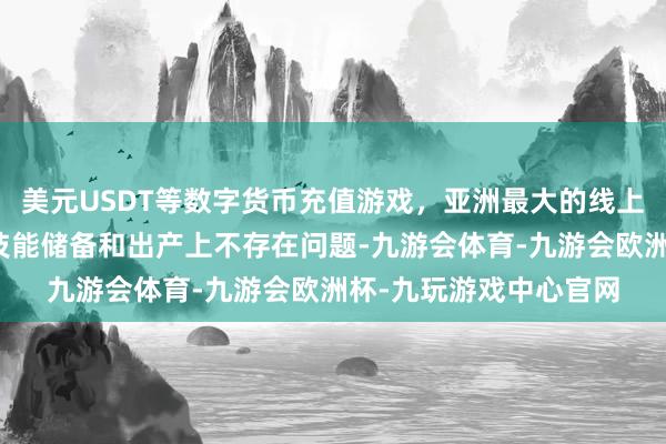 美元USDT等数字货币充值游戏，亚洲最大的线上游戏服务器供应商在技能储备和出产上不存在问题-九游会体育-九游会欧洲杯-九玩游戏中心官网