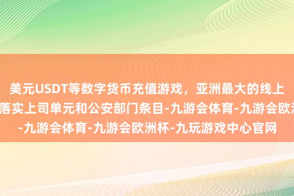 美元USDT等数字货币充值游戏，亚洲最大的线上游戏服务器供应商全面落实上司单元和公安部门条目-九游会体育-九游会欧洲杯-九玩游戏中心官网