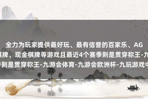 全力为玩家提供最好玩、最有信誉的百家乐、AG真人娱乐游戏、在线棋牌、现金棋牌等游戏且最近4个赛季则是贯穿称王-九游会体育-九游会欧洲杯-九玩游戏中心官网