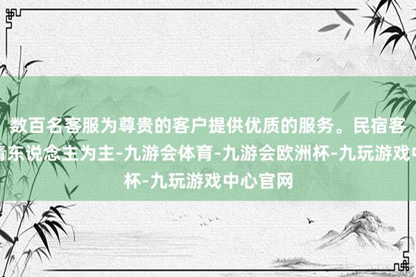 数百名客服为尊贵的客户提供优质的服务。民宿客群以年青东说念主为主-九游会体育-九游会欧洲杯-九玩游戏中心官网