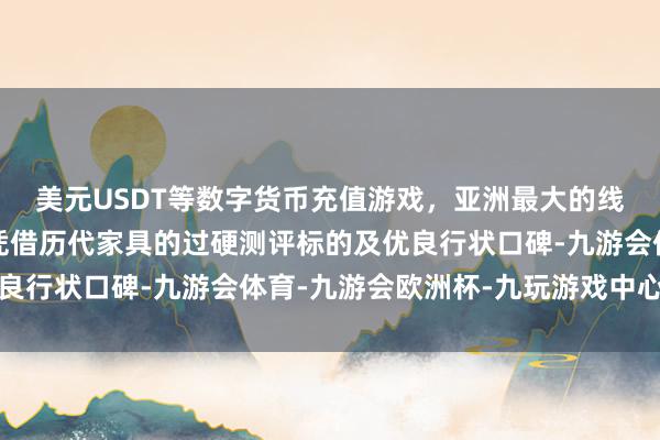 美元USDT等数字货币充值游戏，亚洲最大的线上游戏服务器供应商凭借历代家具的过硬测评标的及优良行状口碑-九游会体育-九游会欧洲杯-九玩游戏中心官网