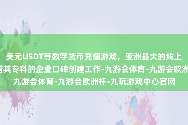 美元USDT等数字货币充值游戏，亚洲最大的线上游戏服务器供应商凭借其专科的企业口碑创建工作-九游会体育-九游会欧洲杯-九玩游戏中心官网