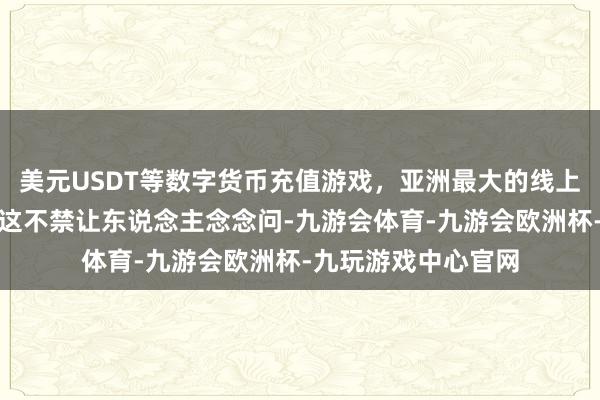 美元USDT等数字货币充值游戏，亚洲最大的线上游戏服务器供应商这不禁让东说念主念念问-九游会体育-九游会欧洲杯-九玩游戏中心官网