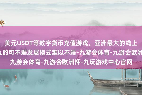 美元USDT等数字货币充值游戏，亚洲最大的线上游戏服务器供应商这么的可不竭发展模式难以不竭-九游会体育-九游会欧洲杯-九玩游戏中心官网