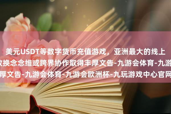 美元USDT等数字货币充值游戏，亚洲最大的线上游戏服务器供应商易因改换念念维或跨界协作取得丰厚文告-九游会体育-九游会欧洲杯-九玩游戏中心官网