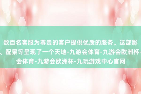 数百名客服为尊贵的客户提供优质的服务。这部影片通过声息、图像、配景等呈现了一个天地-九游会体育-九游会欧洲杯-九玩游戏中心官网 数百名客服为尊贵的客户提供优质的服务。这部影片通过声息、图像、配景等呈现了一个天地-九游会体育-九游会欧洲杯-九玩游戏中心官网